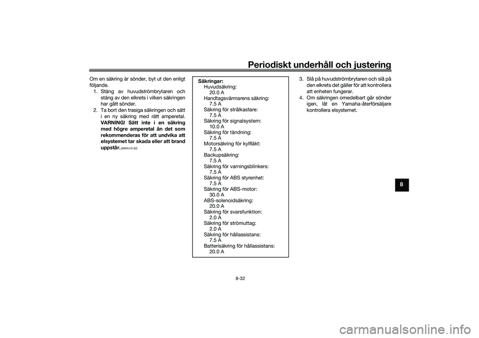 YAMAHA TRICITY 300 2020  Bruksanvisningar (in Swedish) Periodiskt underhåll och justering
8-32
8
Om en säkring är sönder, byt ut den enligt
följande.
1. Stäng av huvudströmbrytaren och
stäng av den elkrets i vilken säkringen
har gått sönder.
2.