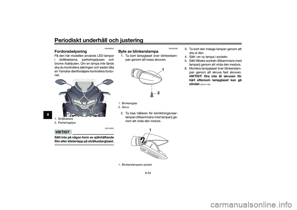 YAMAHA TRICITY 300 2020  Bruksanvisningar (in Swedish) Periodiskt underhåll och justering
8-33
8
MAUN2261
FordonsbelysningPå den här modellen används LED-lampor
i strålkastarna, parkeringsljusen och
broms-/bakljusen. Om en lampa inte tänds
ska du ko