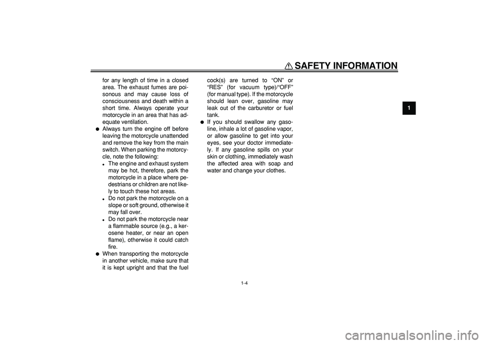 YAMAHA TRICKER 250 2005  Owners Manual  
SAFETY INFORMATION 
1-4 
1 
for any length of time in a closed
area. The exhaust fumes are poi-
sonous and may cause loss of
consciousness and death within a
short time. Always operate your
motorcyc