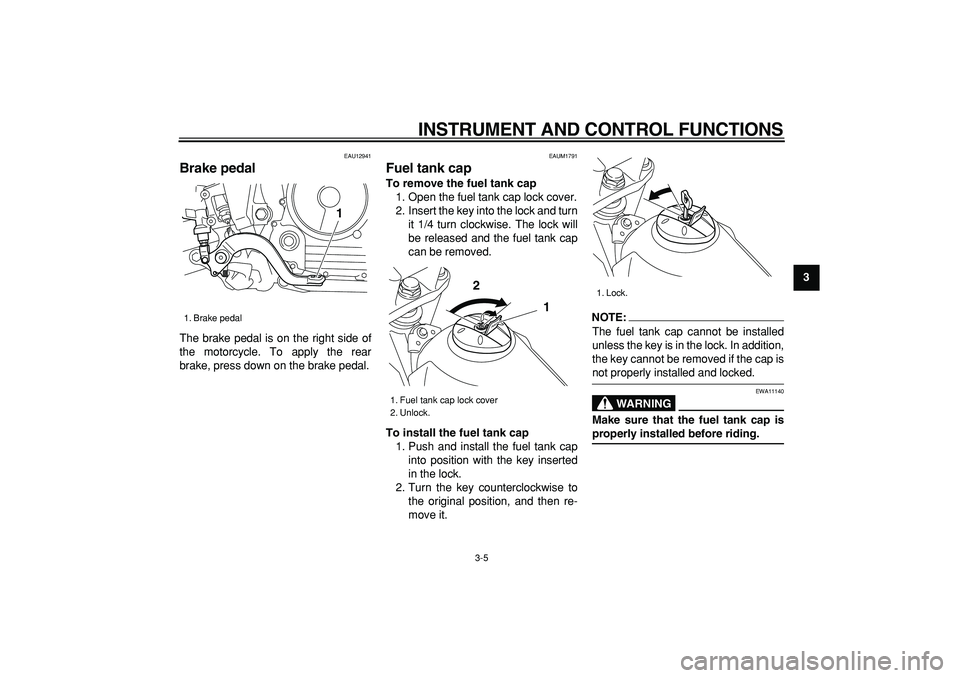 YAMAHA TRICKER 250 2005 User Guide
INSTRUMENT AND CONTROL FUNCTIONS
3-5
2
34
5
6
7
8
9
EAU12941
Brake pedal
The brake pedal is on the right side of
the motorcycle. To apply the rear
brake, press down on the brake pedal.
EAUM1 YAMAHA TRICKER 250 2005 User Guide
INSTRUMENT AND CONTROL FUNCTIONS
3-5
2
34
5
6
7
8
9
EAU12941
Brake pedal
The brake pedal is on the right side of
the motorcycle. To apply the rear
brake, press down on the brake pedal.
EAUM1