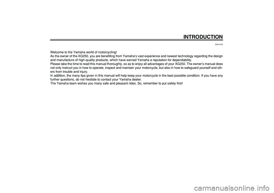 YAMAHA TRICKER 250 2005  Owners Manual  
INTRODUCTION 
EAU10100 
Welcome to the Yamaha world of motorcycling!
As the owner of the XG250, you are benefiting from Yamaha’s vast experience and newest technology regarding the design
and manu