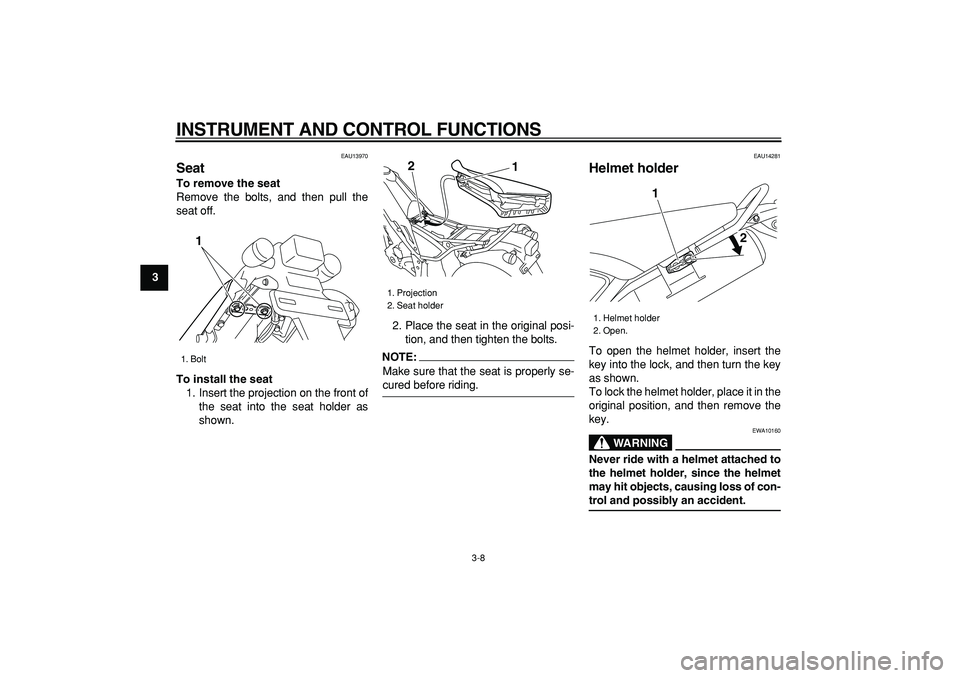 YAMAHA TRICKER 250 2005 Owners Manual  
INSTRUMENT AND CONTROL FUNCTIONS 
3-8 
1
2
3
4
5
6
7
8
9
 
EAU13970 
Seat  
To remove the seat 
Remove the bolts, and then pull the
seat off. 
To install the seat 
1. Insert the projection on the fr