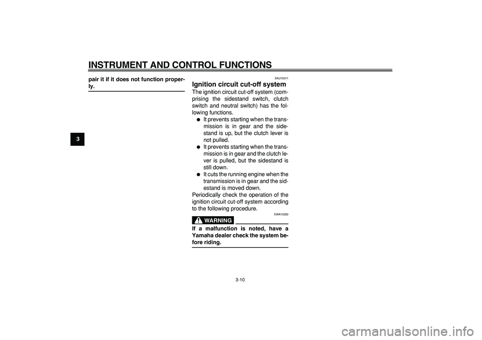 YAMAHA TRICKER 250 2005 Owners Manual  
INSTRUMENT AND CONTROL FUNCTIONS 
3-10 
1
2
3
4
5
6
7
8
9pair it if it does not function proper-
 
ly. 
EAU15311 
Ignition circuit cut-off system  
The ignition circuit cut-off system (com-
prising 