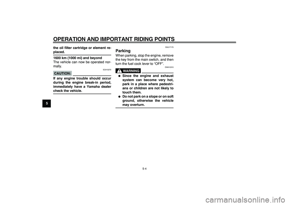 YAMAHA TRICKER 250 2005  Owners Manual  
OPERATION AND IMPORTANT RIDING POINTS 
5-4 
1
2
3
4
5
6
7
8
9the oil filter cartridge or element re-
 
placed.
1600 km (1000 mi) and beyond 
The vehicle can now be operated nor-
mally.
CAUTION:
 
 E