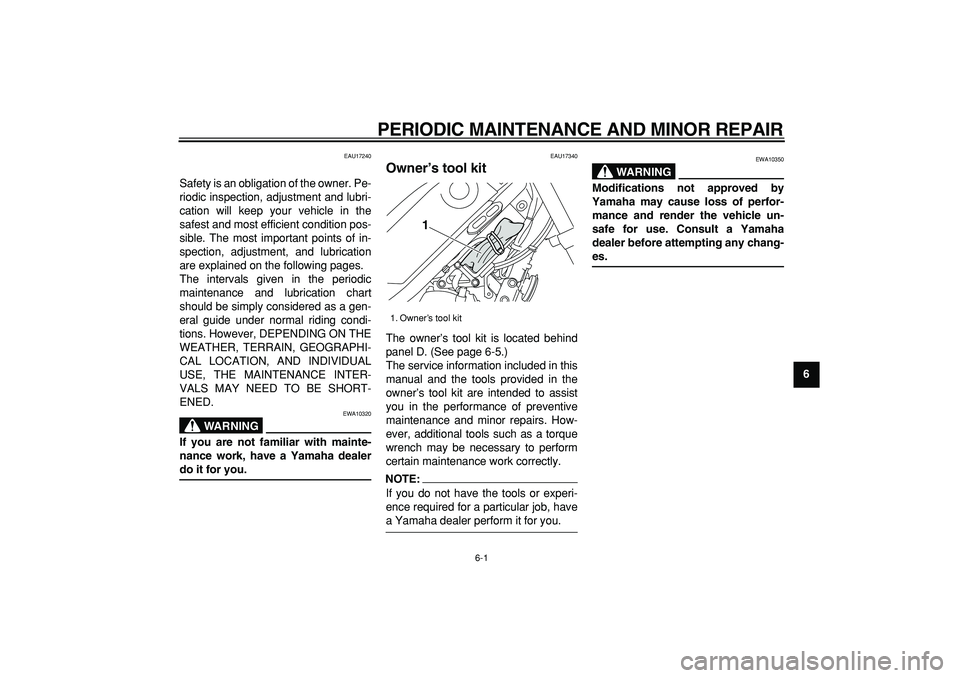 YAMAHA TRICKER 250 2005 Owners Guide  
6-1 
2
3
4
5
67
8
9
 
PERIODIC MAINTENANCE AND MINOR REPAIR 
EAU17240 
Safety is an obligation of the owner. Pe-
riodic inspection, adjustment and lubri-
cation will keep your vehicle in the
safest 