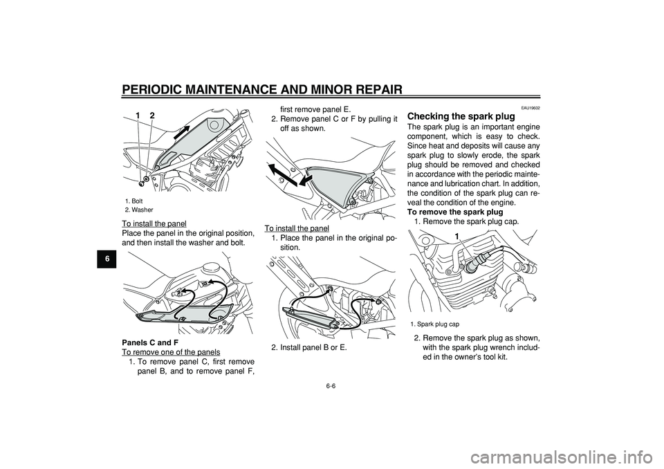 YAMAHA TRICKER 250 2005 Owners Guide  
PERIODIC MAINTENANCE AND MINOR REPAIR 
6-6 
1
2
3
4
5
6
7
8
9 
To install the panel
Place the panel in the original position,
and then install the washer and bolt. 
Panels C and F 
To remove one of 