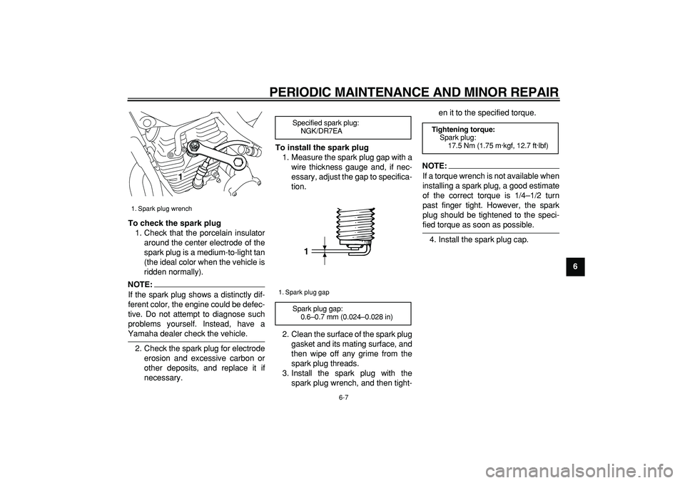 YAMAHA TRICKER 250 2005 Owners Guide  
PERIODIC MAINTENANCE AND MINOR REPAIR 
6-7 
2
3
4
5
67
8
9 To check the spark plug 
1. Check that the porcelain insulator
around the center electrode of the
spark plug is a medium-to-light tan
(the 
