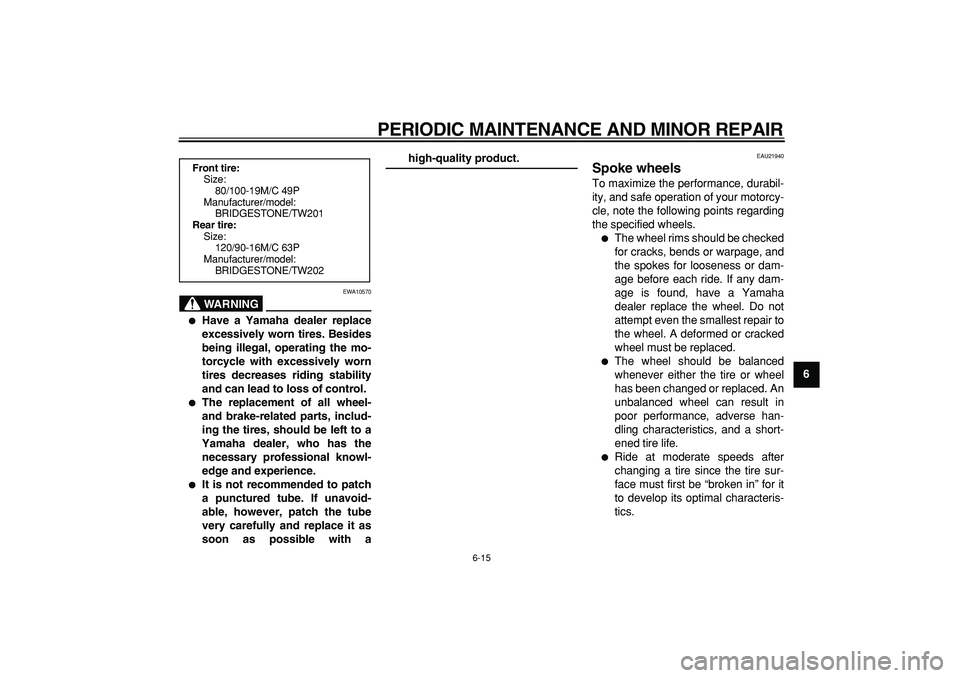 YAMAHA TRICKER 250 2005 Service Manual  
PERIODIC MAINTENANCE AND MINOR REPAIR 
6-15 
2
3
4
5
67
8
9
WARNING
 
EWA10570 
 
Have a Yamaha dealer replace
excessively worn tires. Besides
being illegal, operating the mo-
torcycle with excessi