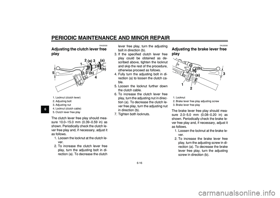 YAMAHA TRICKER 250 2005 Service Manual  
PERIODIC MAINTENANCE AND MINOR REPAIR 
6-16 
1
2
3
4
5
6
7
8
9
 
EAU22030 
Adjusting the clutch lever free 
play  
The clutch lever free play should mea-
sure 10.0–15.0 mm (0.39–0.59 in) as
show