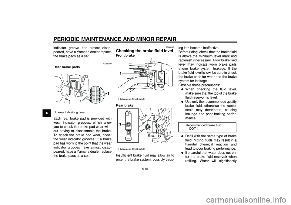 YAMAHA TRICKER 250 2005 Service Manual  
PERIODIC MAINTENANCE AND MINOR REPAIR 
6-18 
1
2
3
4
5
6
7
8
9 
indicator groove has almost disap-
peared, have a Yamaha dealer replace
the brake pads as a set.
 
EAU36720 
Rear brake pads 
Each rea