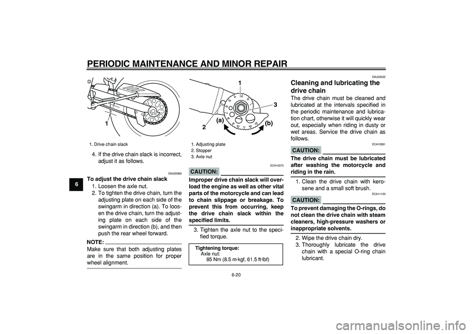 YAMAHA TRICKER 250 2005  Owners Manual  
PERIODIC MAINTENANCE AND MINOR REPAIR 
6-20 
1
2
3
4
5
6
7
8
9 
4. If the drive chain slack is incorrect,
adjust it as follows.
 
EAU22960 
To adjust the drive chain slack 
1. Loosen the axle nut.
2