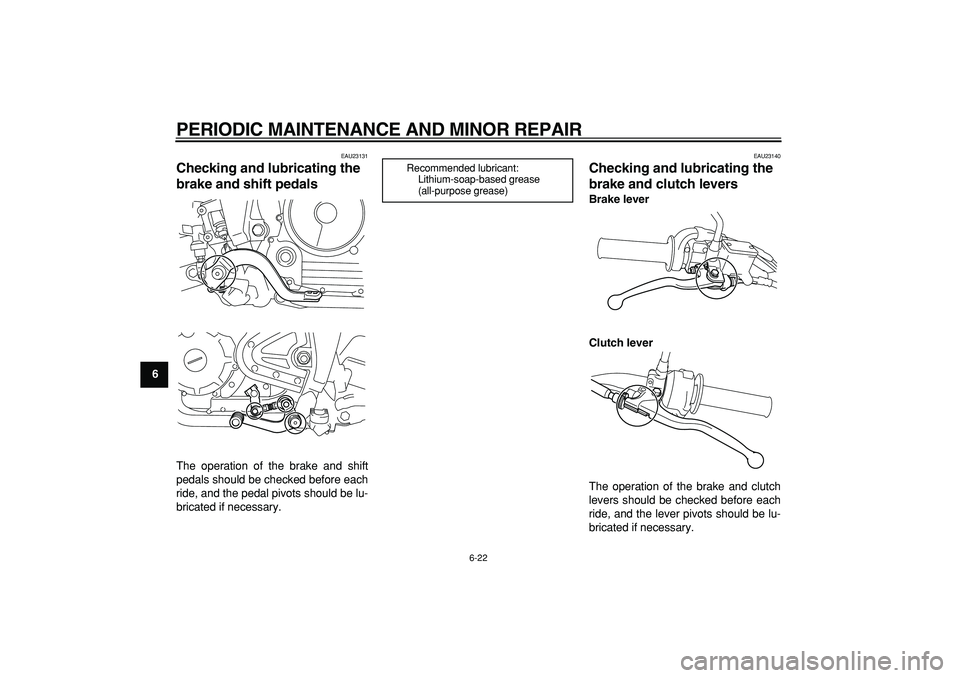 YAMAHA TRICKER 250 2005 Workshop Manual  
PERIODIC MAINTENANCE AND MINOR REPAIR 
6-22 
1
2
3
4
5
6
7
8
9
 
EAU23131 
Checking and lubricating the 
brake and shift pedals  
The operation of the brake and shift
pedals should be checked before