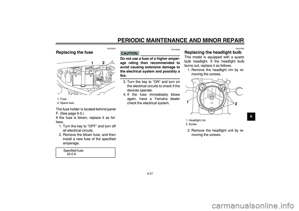 YAMAHA TRICKER 250 2005 Workshop Manual  
PERIODIC MAINTENANCE AND MINOR REPAIR 
6-27 
2
3
4
5
67
8
9
 
EAU23502 
Replacing the fuse  
The fuse holder is located behind panel
F. (See page 6-5.)
If the fuse is blown, replace it as fol-
lows.