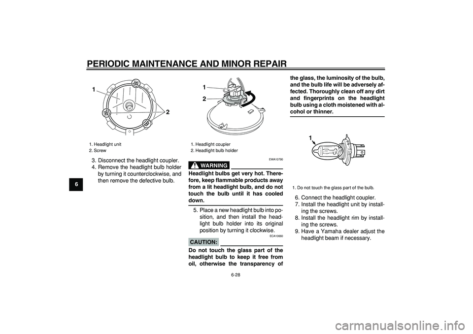 YAMAHA TRICKER 250 2005 Workshop Manual  
PERIODIC MAINTENANCE AND MINOR REPAIR 
6-28 
1
2
3
4
5
6
7
8
9 
3. Disconnect the headlight coupler.
4. Remove the headlight bulb holder
by turning it counterclockwise, and
then remove the defective