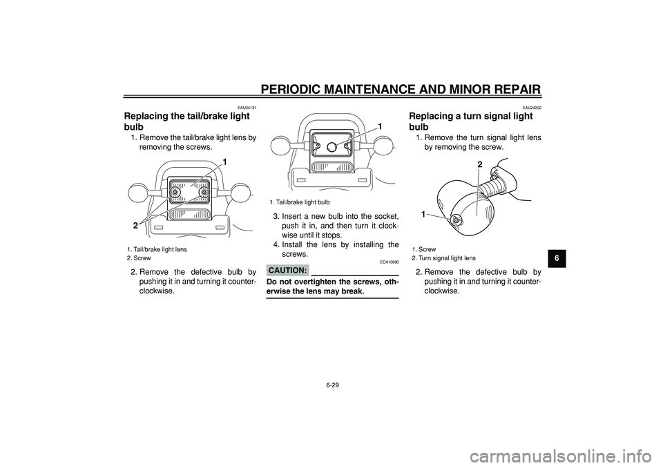 YAMAHA TRICKER 250 2005 Repair Manual  
PERIODIC MAINTENANCE AND MINOR REPAIR 
6-29 
2
3
4
5
67
8
9
 
EAU24131 
Replacing the tail/brake light 
bulb  
1. Remove the tail/brake light lens by
removing the screws.
2. Remove the defective bul