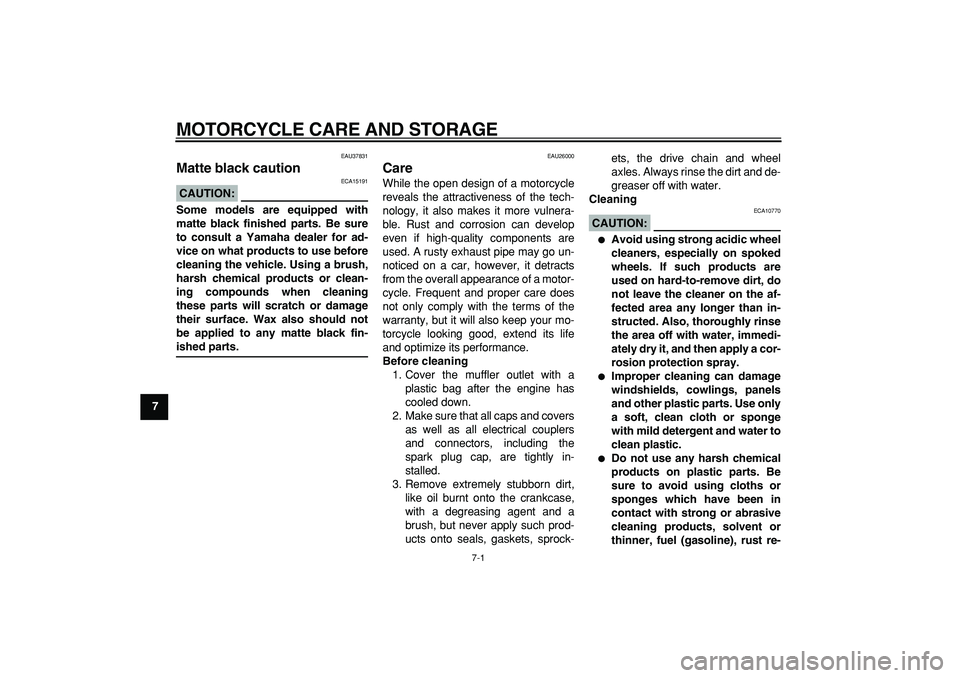 YAMAHA TRICKER 250 2005 Repair Manual  
7-1 
1
2
3
4
5
6
7
8
9
 
MOTORCYCLE CARE AND STORAGE 
EAU37831 
Matte black caution 
CAUTION:
 
 ECA15191 
Some models are equipped with
matte black finished parts. Be sure
to consult a Yamaha deale