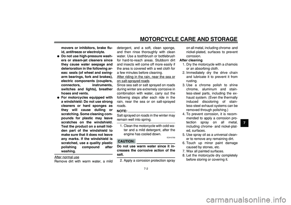 YAMAHA TRICKER 250 2005 Repair Manual  
MOTORCYCLE CARE AND STORAGE 
7-2 
2
3
4
5
6
78
9 movers or inhibitors, brake flu-
id, antifreeze or electrolyte.
 
 
Do not use high-pressure wash-
ers or steam-jet cleaners since
they cause water 