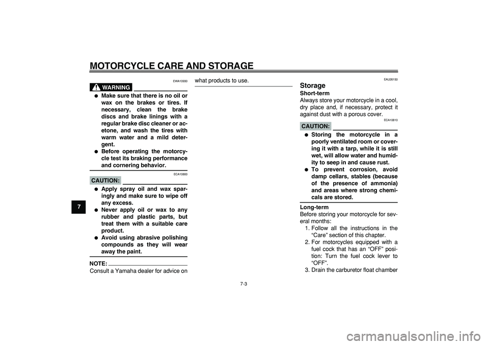 YAMAHA TRICKER 250 2005 Repair Manual  
MOTORCYCLE CARE AND STORAGE 
7-3 
1
2
3
4
5
6
7
8
9
WARNING
 
EWA10930 
 
Make sure that there is no oil or
wax on the brakes or tires. If
necessary, clean the brake
discs and brake linings with a

