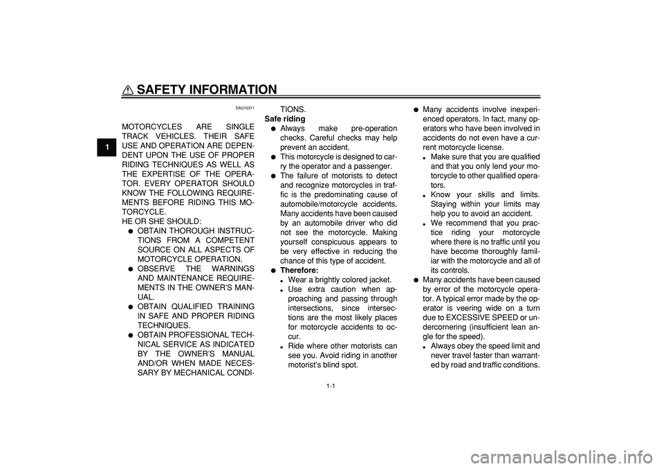 YAMAHA TRICKER 250 2005  Owners Manual  
1-1 
1 
SAFETY INFORMATION  
EAU10311 
MOTORCYCLES ARE SINGLE
TRACK VEHICLES. THEIR SAFE
USE AND OPERATION ARE DEPEN-
DENT UPON THE USE OF PROPER
RIDING TECHNIQUES AS WELL AS
THE EXPERTISE OF THE OP