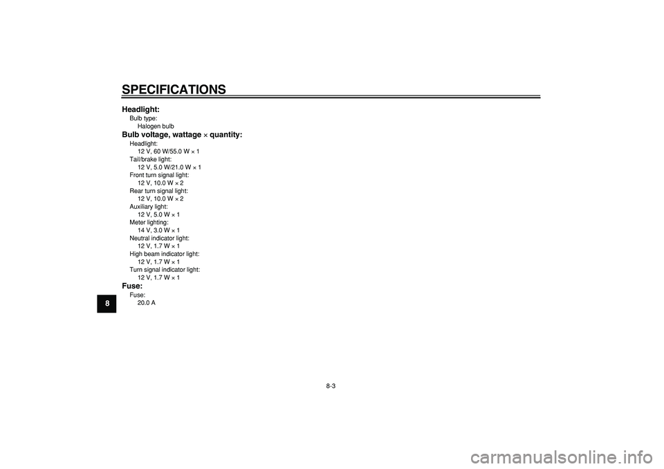 YAMAHA TRICKER 250 2005 Manual PDF
SPECIFICATIONS
8-3
1
2
3
4
5
6
7
8
9Headlight:
Bulb type:
Halogen bulb
Bulb voltage, wattage
×
quantity:
Headlight:
12 V, 60 W/55.0 W
×
1
Tail/brake light:
12 V, 5.0 W/21.0 W
× YAMAHA TRICKER 250 2005 Manual PDF
SPECIFICATIONS
8-3
1
2
3
4
5
6
7
8
9Headlight:
Bulb type:
Halogen bulb
Bulb voltage, wattage
×
quantity:
Headlight:
12 V, 60 W/55.0 W
×
1
Tail/brake light:
12 V, 5.0 W/21.0 W
×