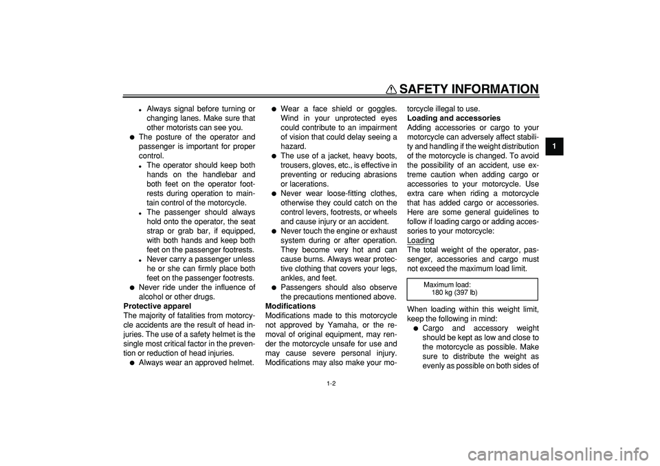 YAMAHA TRICKER 250 2005  Owners Manual  
SAFETY INFORMATION 
1-2 
1 
 
Always signal before turning or
changing lanes. Make sure that
other motorists can see you. 
 
The posture of the operator and
passenger is important for proper
contr