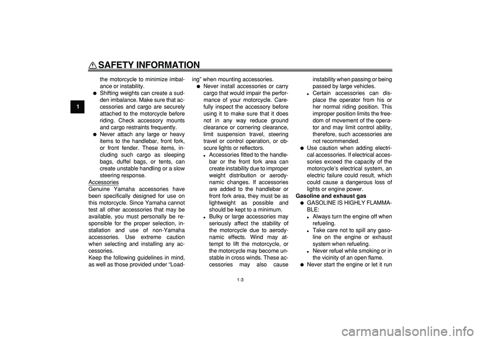 YAMAHA TRICKER 250 2005  Owners Manual  
SAFETY INFORMATION 
1-3 
1 
the motorcycle to minimize imbal-
ance or instability. 
 
Shifting weights can create a sud-
den imbalance. Make sure that ac-
cessories and cargo are securely
attached 