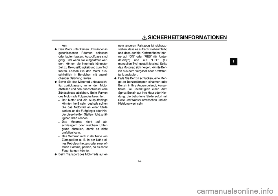 YAMAHA TRICKER 250 2005  Betriebsanleitungen (in German)  
SICHERHEITSINFORMATIONEN 
1-4 
1 
ken. 
 
Den Motor unter keinen Umständen in
geschlossenen Räumen anlassen
oder laufen lassen. Auspuffgase sind
giftig, und wenn sie eingeatmet wer-
den, können 