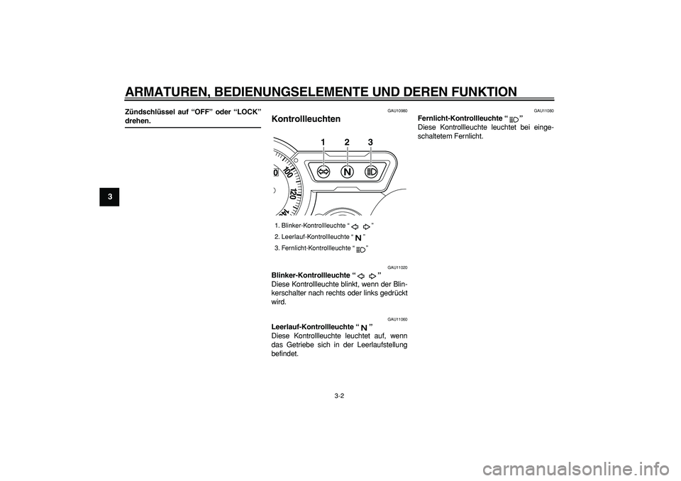 YAMAHA TRICKER 250 2005  Betriebsanleitungen (in German)  
ARMATUREN, BEDIENUNGSELEMENTE UND DEREN FUNKTION 
3-2 
1
2
3
4
5
6
7
8
9
 
Zündschlüssel auf “OFF” oder “LOCK” 
drehen. 
GAU10980 
Kontrollleuchten  
GAU11020 
Blinker-Kontrollleuchte “
