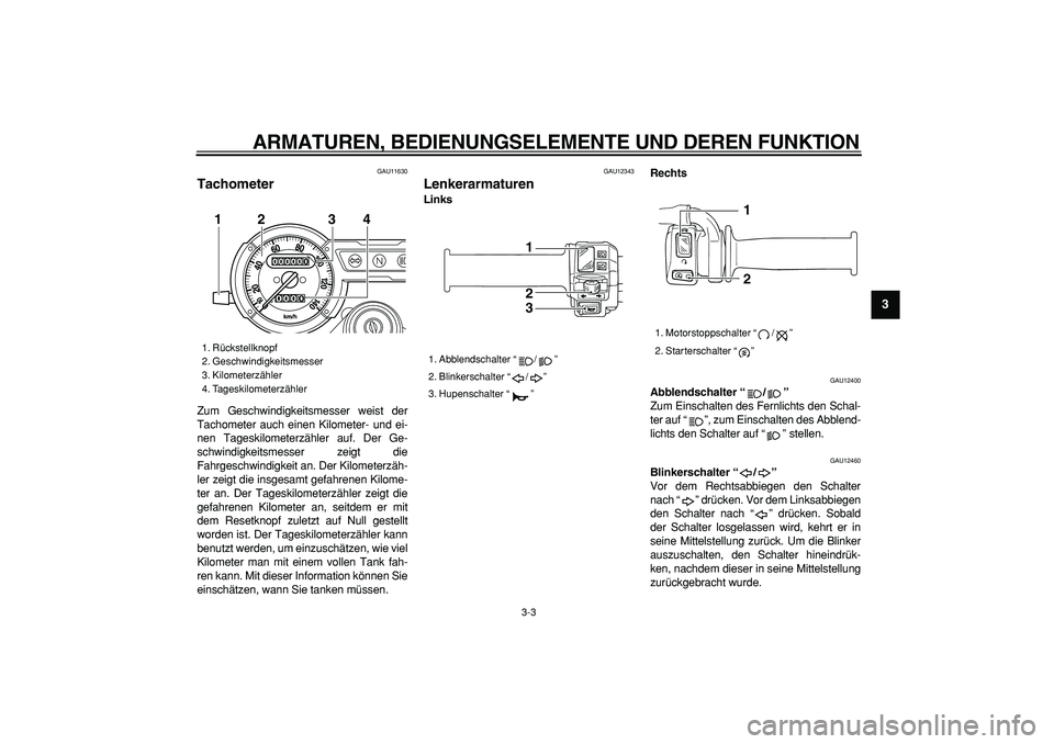 YAMAHA TRICKER 250 2005  Betriebsanleitungen (in German)  
ARMATUREN, BEDIENUNGSELEMENTE UND DEREN FUNKTION 
3-3 
2
34
5
6
7
8
9
 
GAU11630 
Tachometer  
Zum Geschwindigkeitsmesser weist der
Tachometer auch einen Kilometer- und ei-
nen Tageskilometerzähler