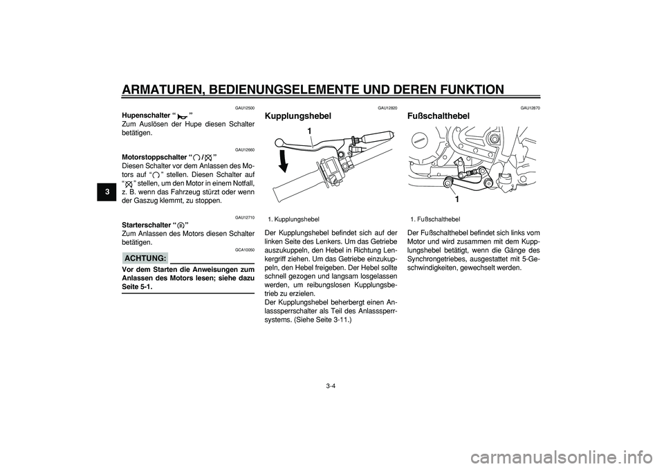 YAMAHA TRICKER 250 2005  Betriebsanleitungen (in German)  
ARMATUREN, BEDIENUNGSELEMENTE UND DEREN FUNKTION 
3-4 
1
2
3
4
5
6
7
8
9
 
GAU12500 
Hupenschalter “”  
Zum Auslösen der Hupe diesen Schalter
betätigen. 
GAU12660 
Motorstoppschalter “/”  