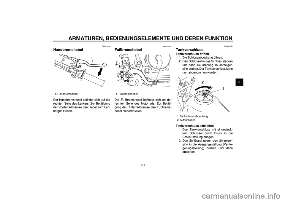 YAMAHA TRICKER 250 2005  Betriebsanleitungen (in German)  
ARMATUREN, BEDIENUNGSELEMENTE UND DEREN FUNKTION 
3-5 
2
34
5
6
7
8
9
 
GAU12890 
Handbremshebel  
Der Handbremshebel befindet sich auf der
rechten Seite des Lenkers. Zur Betätigung
der Vorderradbr
