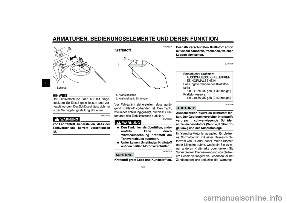 YAMAHA TRICKER 250 2005  Betriebsanleitungen (in German)  
ARMATUREN, BEDIENUNGSELEMENTE UND DEREN FUNKTION 
3-6 
1
2
3
4
5
6
7
8
9
HINWEIS:
 
Der Tankverschluss kann nur mit einge-
stecktem Schlüssel geschlossen und ver-
riegelt werden. Der Schlüssel lä
