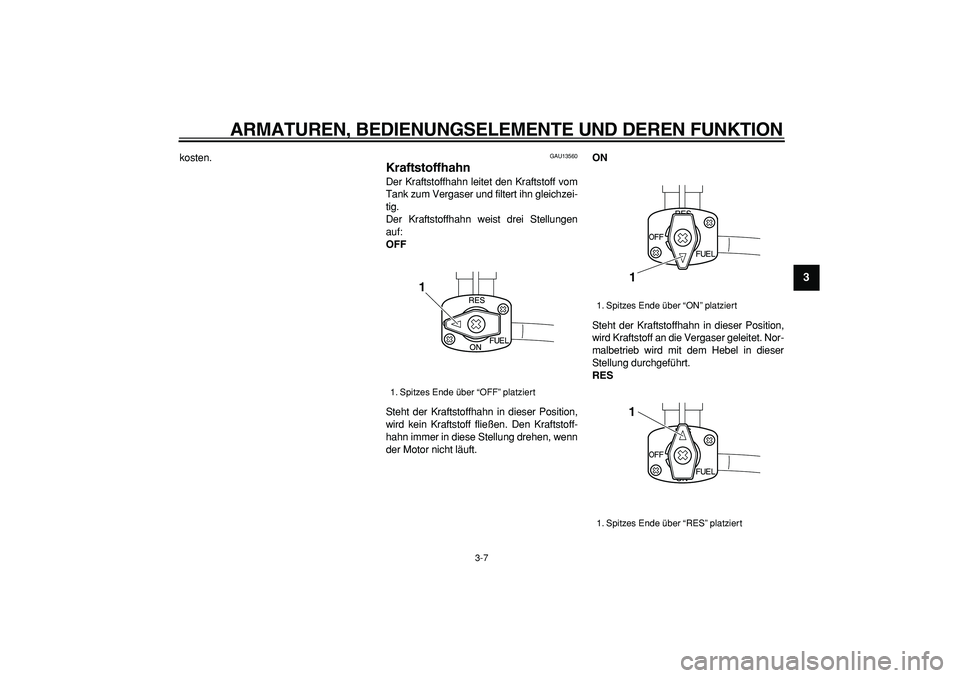 YAMAHA TRICKER 250 2005  Betriebsanleitungen (in German)  
ARMATUREN, BEDIENUNGSELEMENTE UND DEREN FUNKTION 
3-7 
2
34
5
6
7
8
9
 
kosten. 
GAU13560 
Kraftstoffhahn  
Der Kraftstoffhahn leitet den Kraftstoff vom
Tank zum Vergaser und filtert ihn gleichzei-
