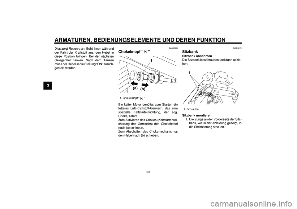 YAMAHA TRICKER 250 2005  Betriebsanleitungen (in German)  
ARMATUREN, BEDIENUNGSELEMENTE UND DEREN FUNKTION 
3-8 
1
2
3
4
5
6
7
8
9
 
Dies zeigt Reserve an. Geht Ihnen während
der Fahrt der Kraftstoff aus, den Hebel in
diese Position bringen. Bei der näch