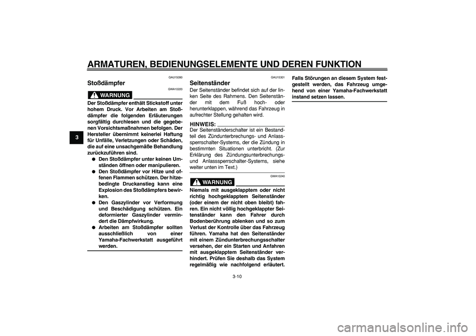 YAMAHA TRICKER 250 2005  Betriebsanleitungen (in German)  
ARMATUREN, BEDIENUNGSELEMENTE UND DEREN FUNKTION 
3-10 
1
2
3
4
5
6
7
8
9
 
GAU15090 
Stoßdämpfer 
WARNUNG
 
GWA10220 
Der Stoßdämpfer enthält Stickstoff unter
hohem Druck. Vor Arbeiten am Sto