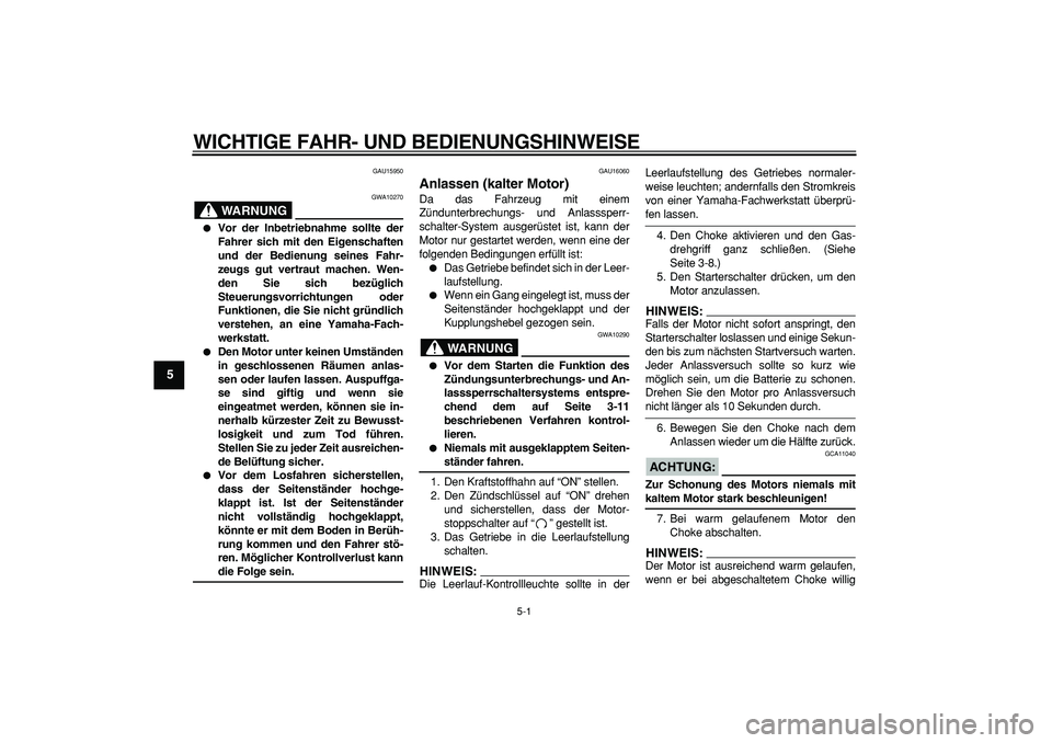 YAMAHA TRICKER 250 2005  Betriebsanleitungen (in German)  
5-1 
1
2
3
4
5
6
7
8
9
 
WICHTIGE FAHR- UND BEDIENUNGSHINWEISE 
GAU15950
WARNUNG
 
GWA10270 
 
Vor der Inbetriebnahme sollte der
Fahrer sich mit den Eigenschaften
und der Bedienung seines Fahr-
zeu