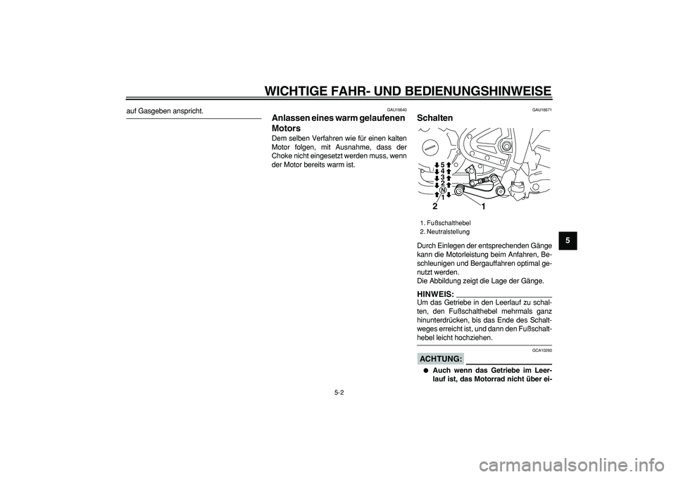 YAMAHA TRICKER 250 2005  Betriebsanleitungen (in German)  
WICHTIGE FAHR- UND BEDIENUNGSHINWEISE 
5-2 
2
3
4
56
7
8
9
 
auf Gasgeben anspricht. 
GAU16640 
Anlassen eines warm gelaufenen 
Motors  
Dem selben Verfahren wie für einen kalten
Motor folgen, mit 