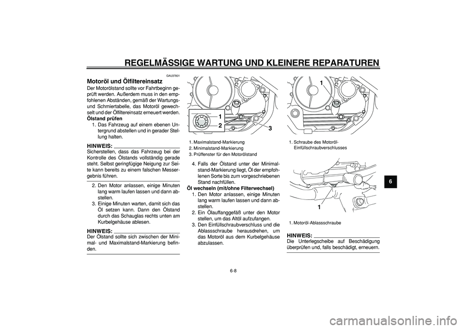 YAMAHA TRICKER 250 2005  Betriebsanleitungen (in German)  
REGELMÄSSIGE WARTUNG UND KLEINERE REPARATUREN 
6-8 
2
3
4
5
67
8
9
 
GAU37801 
Motoröl und Ölfiltereinsatz  
Der Motorölstand sollte vor Fahrtbeginn ge-
prüft werden. Außerdem muss in den emp-