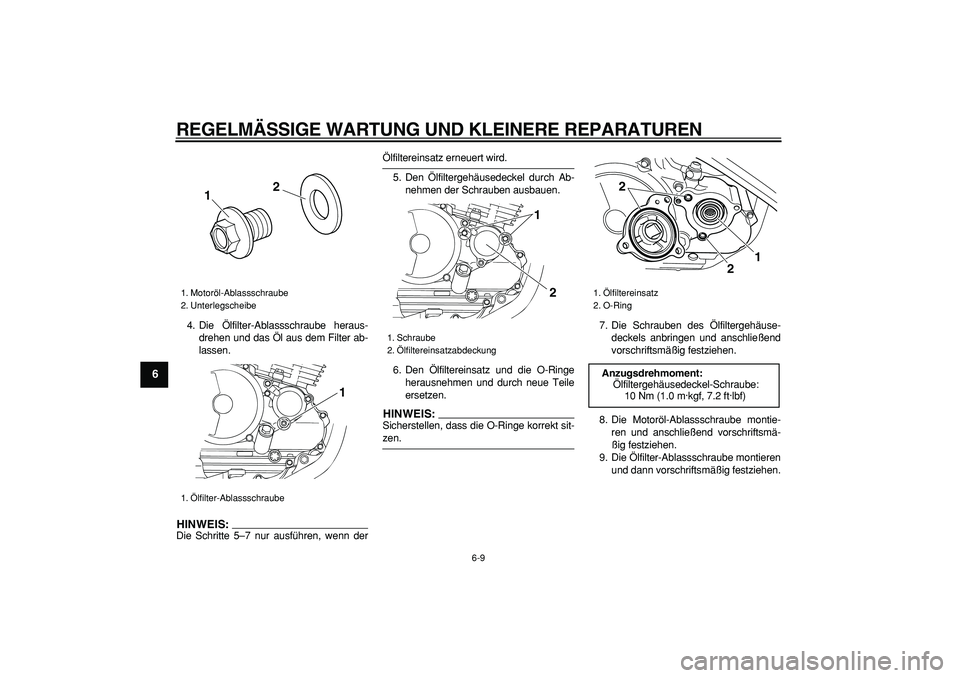 YAMAHA TRICKER 250 2005  Betriebsanleitungen (in German)  
REGELMÄSSIGE WARTUNG UND KLEINERE REPARATUREN 
6-9 
1
2
3
4
5
6
7
8
9
 
4. Die Ölfilter-Ablassschraube heraus-
drehen und das Öl aus dem Filter ab-
lassen.
HINWEIS:
 
Die Schritte 5–7 nur ausf