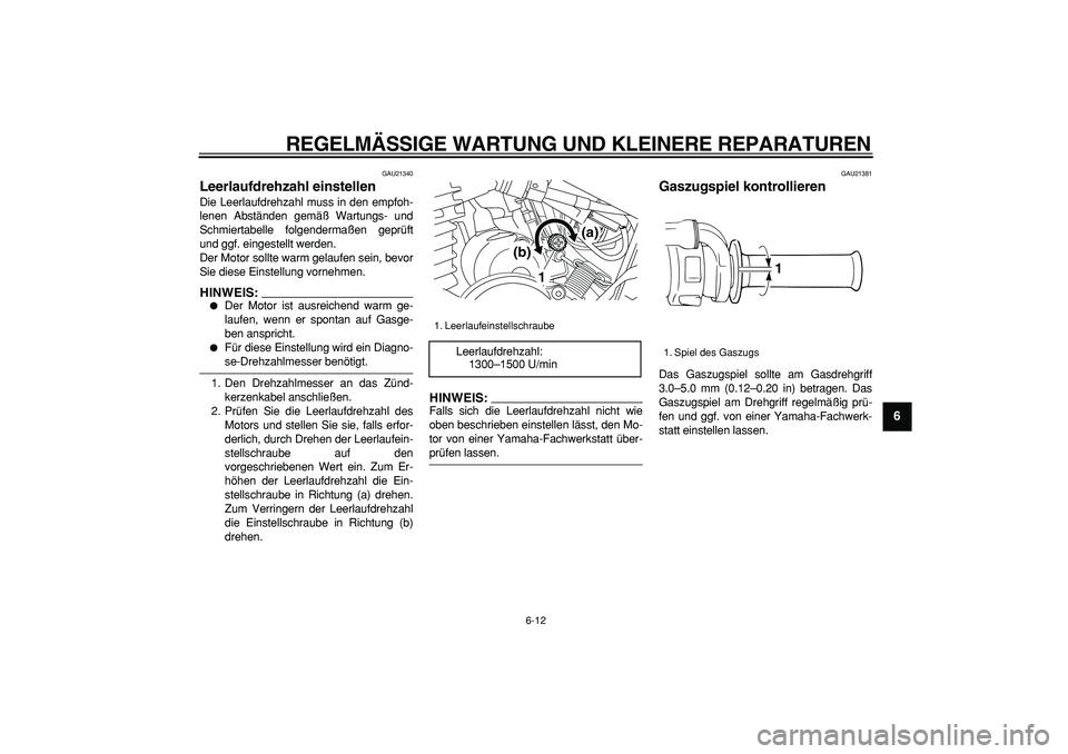 YAMAHA TRICKER 250 2005  Betriebsanleitungen (in German)  
REGELMÄSSIGE WARTUNG UND KLEINERE REPARATUREN 
6-12 
2
3
4
5
67
8
9
 
GAU21340 
Leerlaufdrehzahl einstellen  
Die Leerlaufdrehzahl muss in den empfoh-
lenen Abständen gemäß Wartungs- und
Schmier