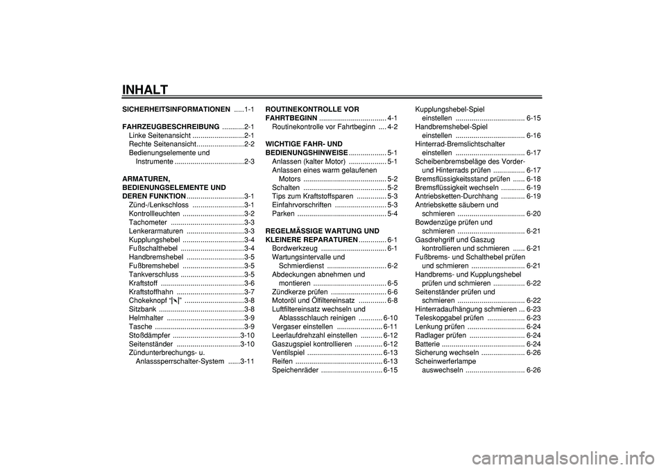 YAMAHA TRICKER 250 2005  Betriebsanleitungen (in German)  
INHALT 
SICHERHEITSINFORMATIONEN 
 .....1-1 
FAHRZEUGBESCHREIBUNG 
 ...........2-1
Linke Seitenansicht ..........................2-1
Rechte Seitenansicht........................2-2
Bedienungselement