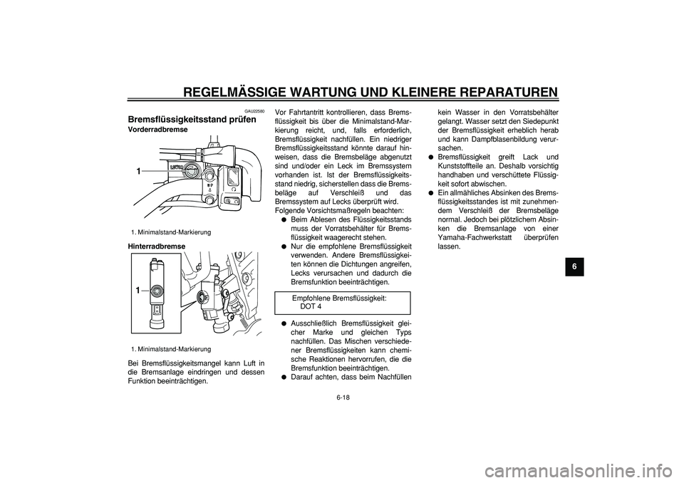 YAMAHA TRICKER 250 2005  Betriebsanleitungen (in German)  
REGELMÄSSIGE WARTUNG UND KLEINERE REPARATUREN 
6-18 
2
3
4
5
67
8
9
 
GAU22580 
Bremsflüssigkeitsstand prüfen  
Vorderradbremse
Hinterradbremse 
Bei Bremsflüssigkeitsmangel kann Luft in
die Brem