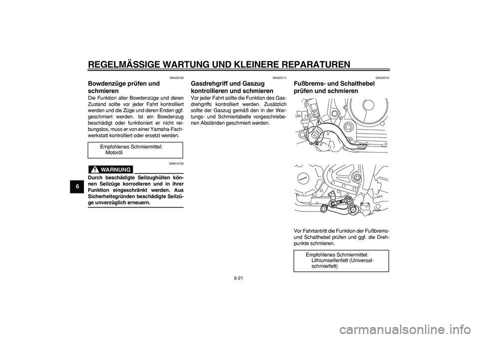 YAMAHA TRICKER 250 2005  Betriebsanleitungen (in German)  
REGELMÄSSIGE WARTUNG UND KLEINERE REPARATUREN 
6-21 
1
2
3
4
5
6
7
8
9
 
GAU23100 
Bowdenzüge prüfen und 
schmieren  
Die Funktion aller Bowdenzüge und deren
Zustand sollte vor jeder Fahrt kontr