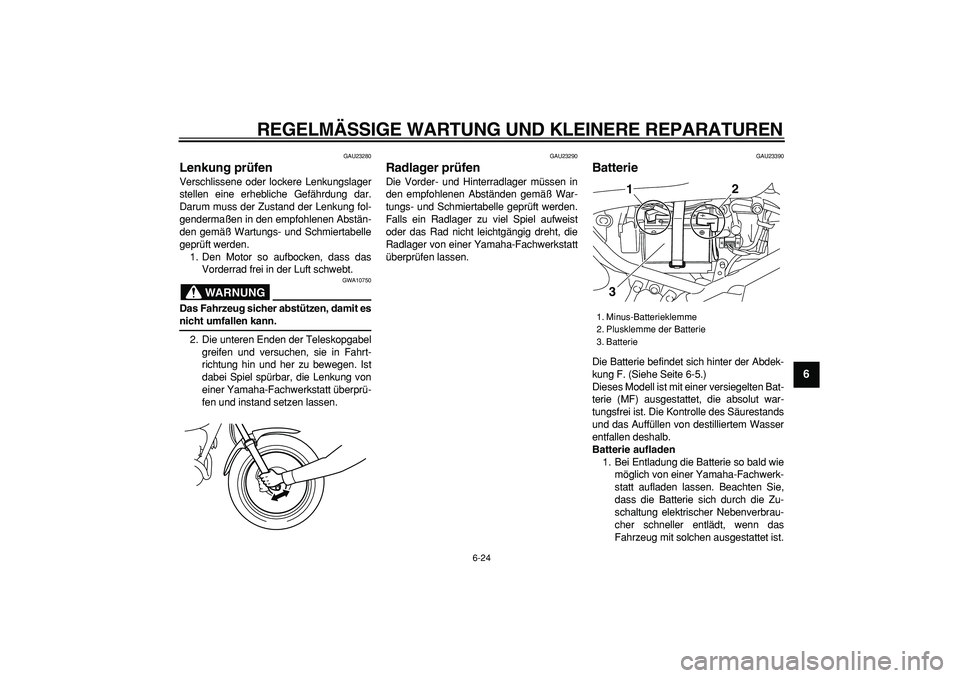 YAMAHA TRICKER 250 2005  Betriebsanleitungen (in German)  
REGELMÄSSIGE WARTUNG UND KLEINERE REPARATUREN 
6-24 
2
3
4
5
67
8
9
 
GAU23280 
Lenkung prüfen  
Verschlissene oder lockere Lenkungslager
stellen eine erhebliche Gefährdung dar.
Darum muss der Zu