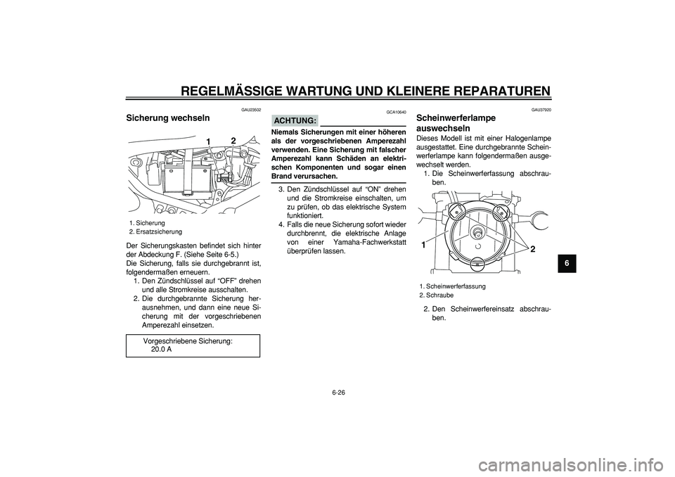 YAMAHA TRICKER 250 2005  Betriebsanleitungen (in German)  
REGELMÄSSIGE WARTUNG UND KLEINERE REPARATUREN 
6-26 
2
3
4
5
67
8
9
 
GAU23502 
Sicherung wechseln  
Der Sicherungskasten befindet sich hinter
der Abdeckung F. (Siehe Seite 6-5.)
Die Sicherung, fal