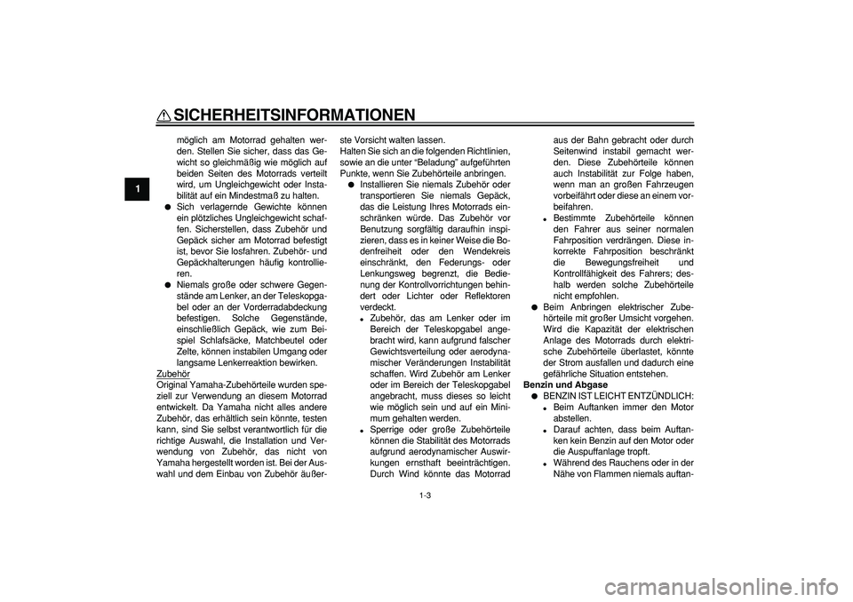 YAMAHA TRICKER 250 2005  Betriebsanleitungen (in German)  
SICHERHEITSINFORMATIONEN 
1-3 
1 
möglich am Motorrad gehalten wer-
den. Stellen Sie sicher, dass das Ge-
wicht so gleichmäßig wie möglich auf
beiden Seiten des Motorrads verteilt
wird, um Ungle