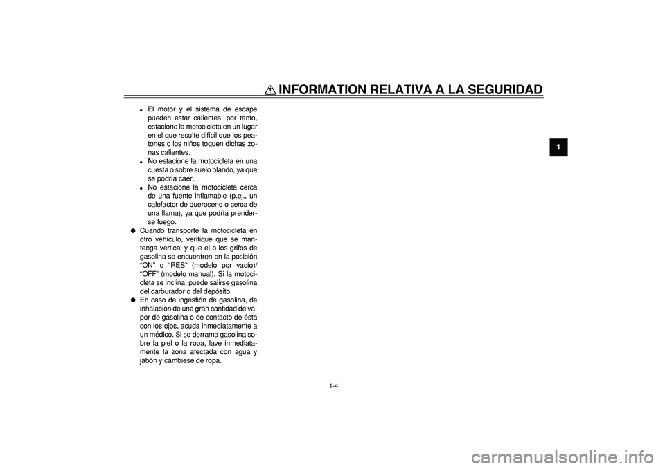 YAMAHA TRICKER 250 2005  Manuale de Empleo (in Spanish)  
INFORMATION RELATIVA A LA SEGURIDAD 
1-4 
1 
 
El motor y el sistema de escape
pueden estar calientes; por tanto,
estacione la motocicleta en un lugar
en el que resulte difícil que los pea-
tones 