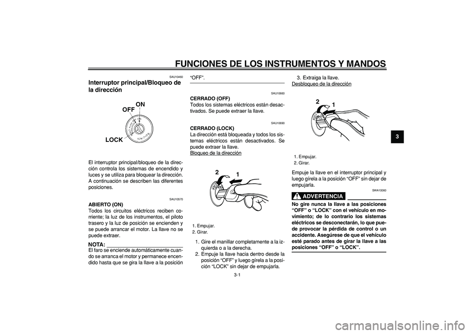 YAMAHA TRICKER 250 2005  Manuale de Empleo (in Spanish)  
3-1 
2
34
5
6
7
8
9
 
FUNCIONES DE LOS INSTRUMENTOS Y MANDOS 
SAU10460 
Interruptor principal/Bloqueo de 
la dirección  
El interruptor principal/bloqueo de la direc-
ción controla los sistemas de
