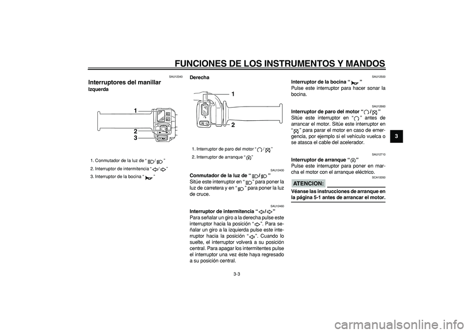 YAMAHA TRICKER 250 2005  Manuale de Empleo (in Spanish)  
FUNCIONES DE LOS INSTRUMENTOS Y MANDOS 
3-3 
2
34
5
6
7
8
9
 
SAU12343 
Interruptores del manillar  
IzquerdaDerecha 
SAU12400 
Conmutador de la luz de “/”   
Sitúe este interruptor en “ ” 