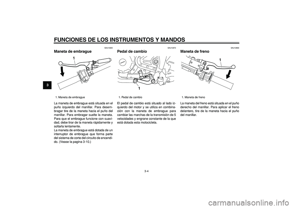 YAMAHA TRICKER 250 2005  Manuale de Empleo (in Spanish)  
FUNCIONES DE LOS INSTRUMENTOS Y MANDOS 
3-4 
1
2
3
4
5
6
7
8
9
 
SAU12820 
Maneta de embrague  
La maneta de embrague está situada en el
puño izquierdo del manillar. Para desem-
bragar tire de la 